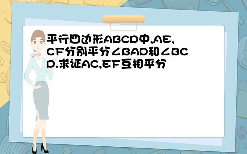 平行四边形ABCD中,AE,CF分别平分∠BAD和∠BCD.求证AC,EF互相平分