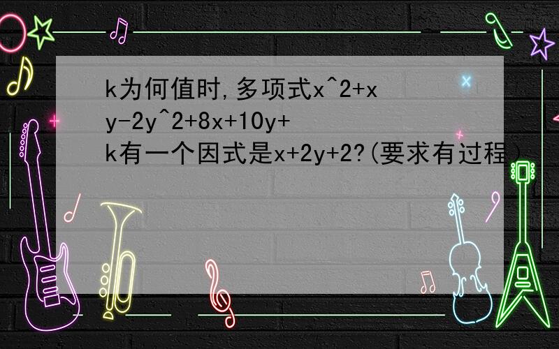 k为何值时,多项式x^2+xy-2y^2+8x+10y+k有一个因式是x+2y+2?(要求有过程）