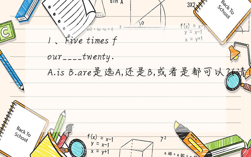1、Five times four____twenty.A.is B.are是选A,还是B,或者是都可以?(请问times 表示乘时,谓语动词用单数还是复数?)2、I took a couple of netebooks,in case I _____ time to do some writing.A.should B.will have C.had D.are not E.sh