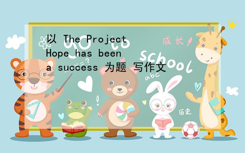 以 The Project Hope has been a success 为题 写作文