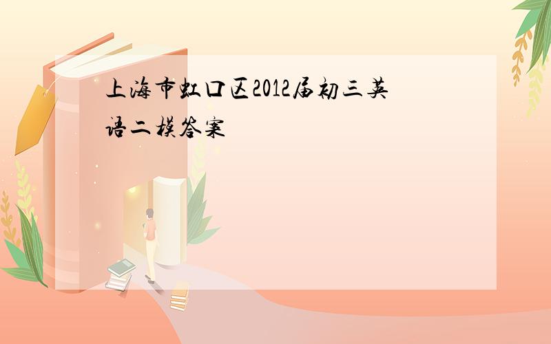 上海市虹口区2012届初三英语二模答案