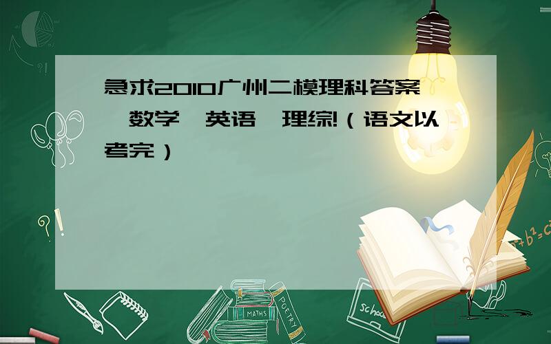 急求2010广州二模理科答案,数学、英语、理综!（语文以考完）
