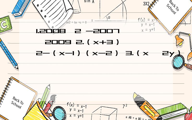 1.2008^2 -2007×2009 2.（x+3）^2-（x-1）（x-2） 3.（x ^2y） ^3·（-2y ^2)^2÷（2x^2）1.2008^2 -2007×2009 2.（x+3）^2-（x-1）（x-2） 3.（x ^2y） ^3·（-2y ^2)^2÷（2x^2）