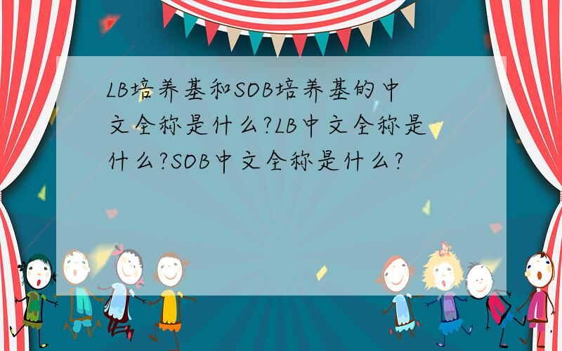 LB培养基和SOB培养基的中文全称是什么?LB中文全称是什么?SOB中文全称是什么?