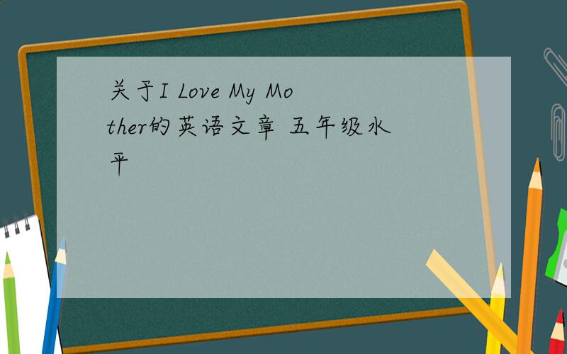 关于I Love My Mother的英语文章 五年级水平