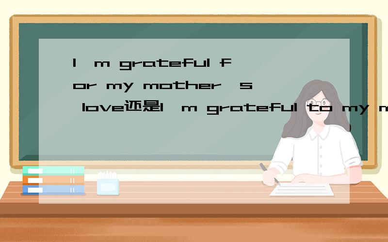 I'm grateful for my mother's love还是I'm grateful to my mother's love?