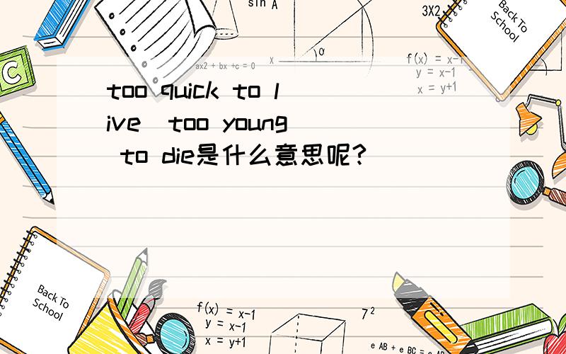 too quick to live  too young to die是什么意思呢?