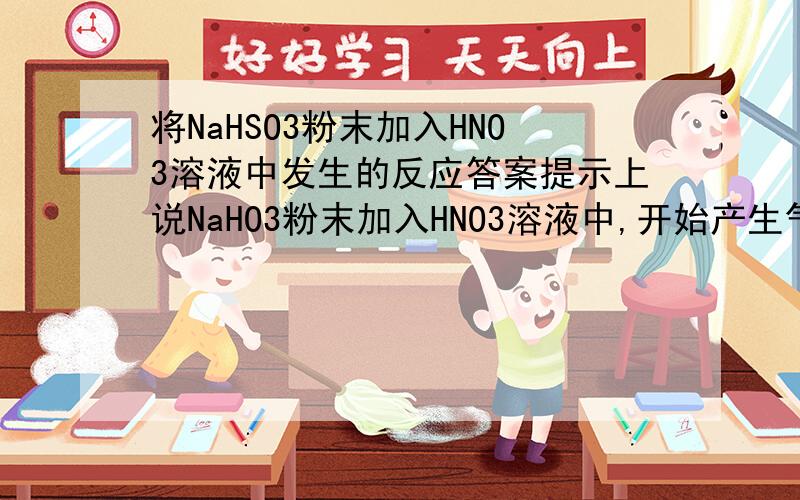 将NaHSO3粉末加入HNO3溶液中发生的反应答案提示上说NaHO3粉末加入HNO3溶液中,开始产生气体,当HNO3浓度很小时放出SO2气体,当HNO3溶液浓度适中时产生氮的氧化物.求这几个阶段的化学方程式.请加