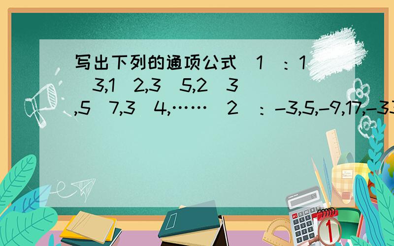 写出下列的通项公式（1）：1\3,1\2,3\5,2\3,5\7,3\4,……（2）：-3,5,-9,17,-33,……