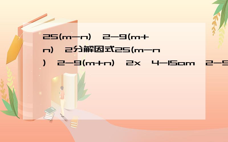 25(m-n)^2-9(m+n)^2分解因式25(m-n)^2-9(m+n)^2x^4-15am^2-5an^2(2a+b)^2-(a+2b)^2