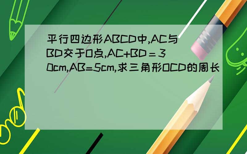 平行四边形ABCD中,AC与BD交于O点,AC+BD＝30cm,AB=5cm,求三角形OCD的周长