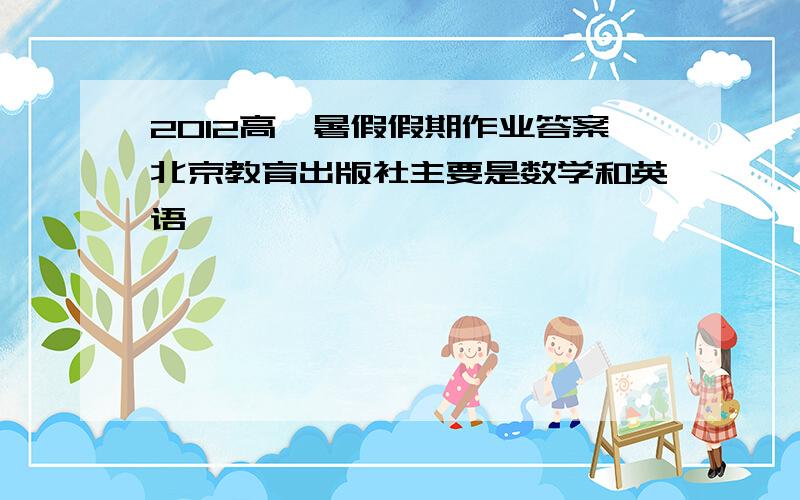 2012高一暑假假期作业答案北京教育出版社主要是数学和英语