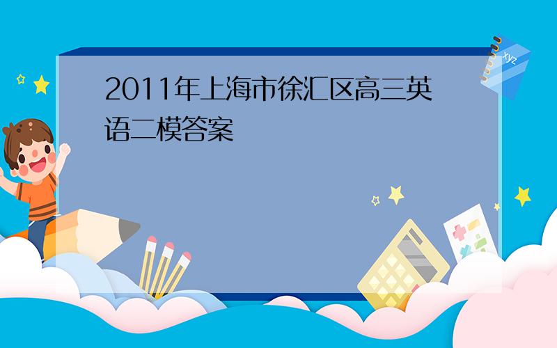 2011年上海市徐汇区高三英语二模答案