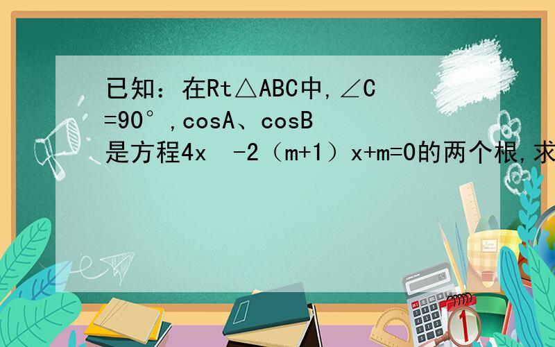 已知：在Rt△ABC中,∠C=90°,cosA、cosB是方程4x²-2（m+1）x+m=0的两个根,求m的值.