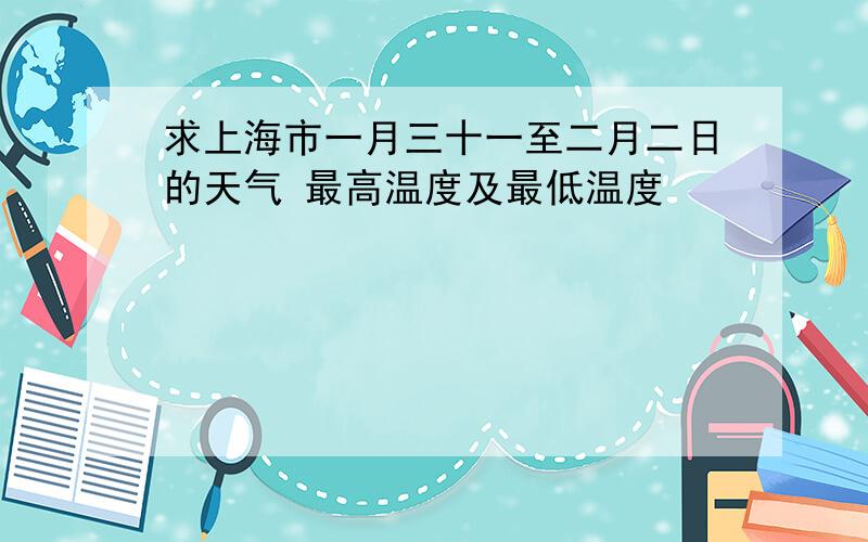 求上海市一月三十一至二月二日的天气 最高温度及最低温度