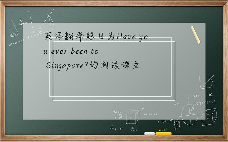 英语翻译题目为Have you ever been to Singapore?的阅读课文