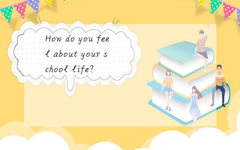 How do you feel about your school life?