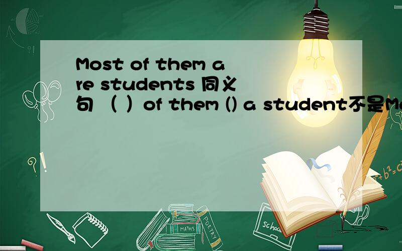 Most of them are students 同义句 （ ）of them () a student不是Most是Both