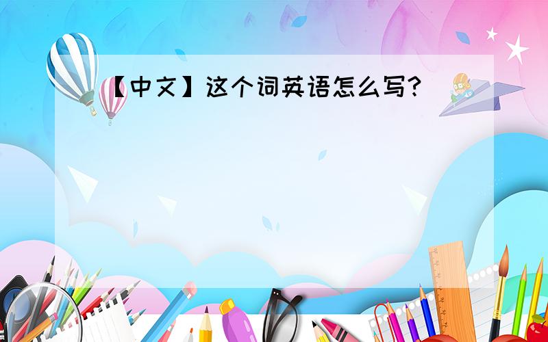 【中文】这个词英语怎么写?