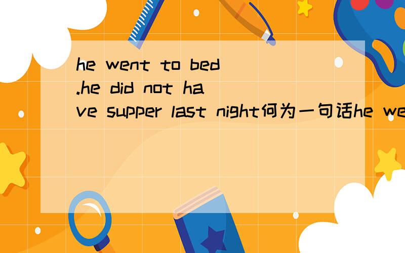 he went to bed.he did not have supper last night何为一句话he went to bed()()supper last night