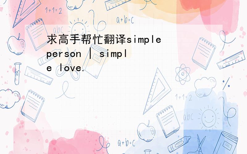求高手帮忙翻译simple person | simple love.