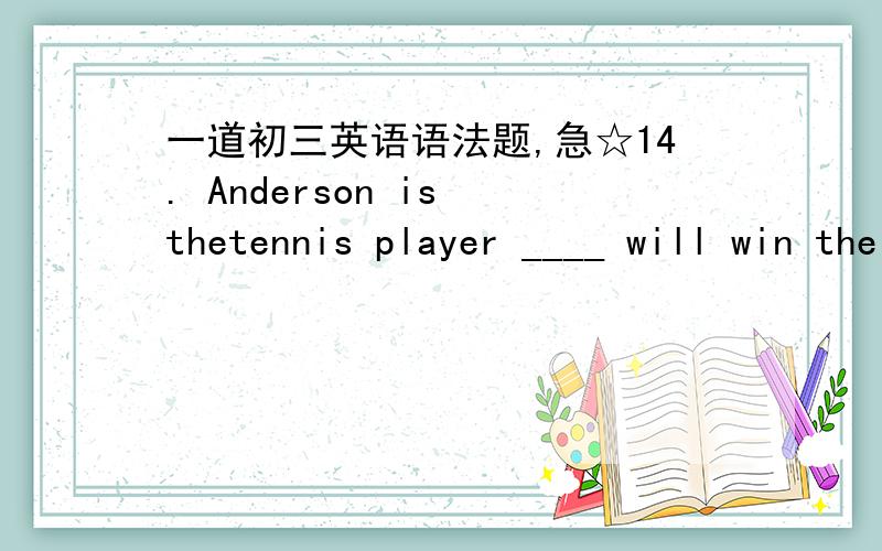 一道初三英语语法题,急☆14. Anderson is thetennis player ____ will win the final in the tennis season. A. who we expect B. whom we expect C. who we expect that D. we expect him答案选A请问A和B有什么区别?