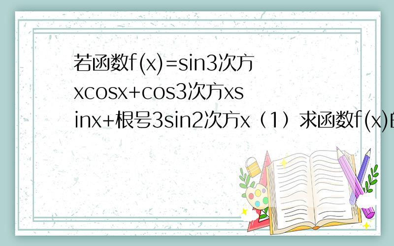 若函数f(x)=sin3次方xcosx+cos3次方xsinx+根号3sin2次方x（1）求函数f(x)的单调减区间（2）已知三角形ABC的三边a.b.c对应角为A,B,且三角形的面积为S，若（根号3/2）向量AB*向量BC=S求f（A）的取值范围
