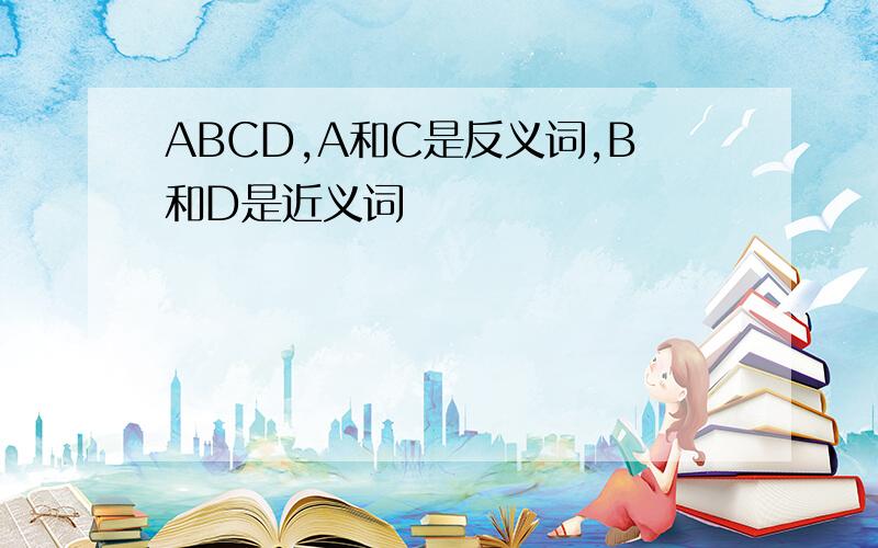ABCD,A和C是反义词,B和D是近义词