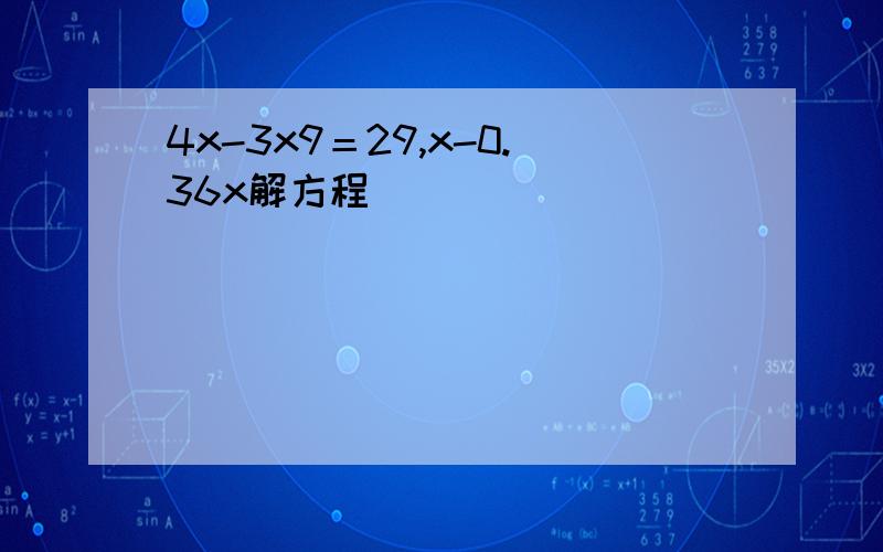 4x-3x9＝29,x-0.36x解方程