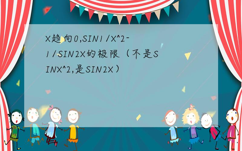 X趋向0,SIN1/X^2-1/SIN2X的极限（不是SINX^2,是SIN2X）