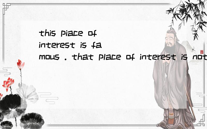 this piace of interest is famous . that place of interest is not famous.连成一句、拜托了!