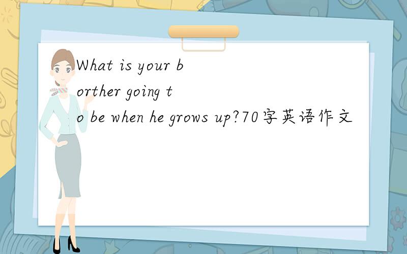 What is your borther going to be when he grows up?70字英语作文