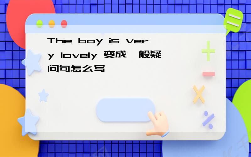 The boy is very lovely 变成一般疑问句怎么写