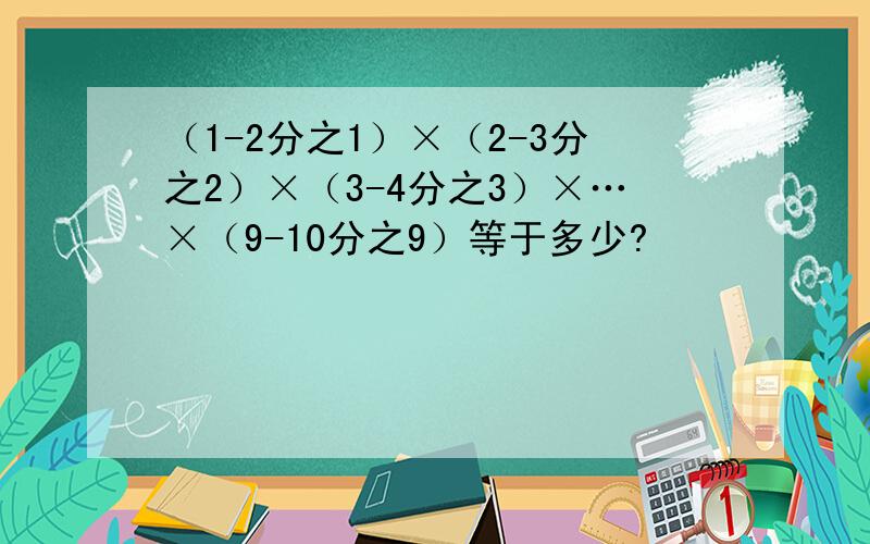 （1-2分之1）×（2-3分之2）×（3-4分之3）×…×（9-10分之9）等于多少?