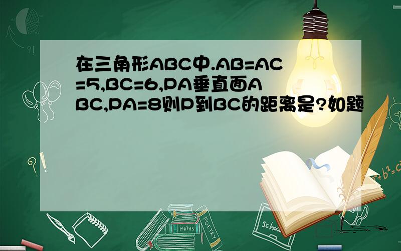 在三角形ABC中.AB=AC=5,BC=6,PA垂直面ABC,PA=8则P到BC的距离是?如题