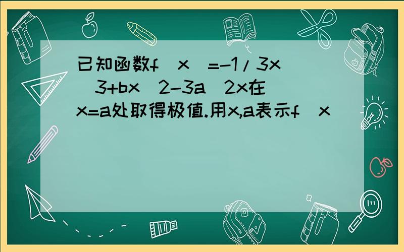 已知函数f(x)=-1/3x^3+bx^2-3a^2x在x=a处取得极值.用x,a表示f(x)