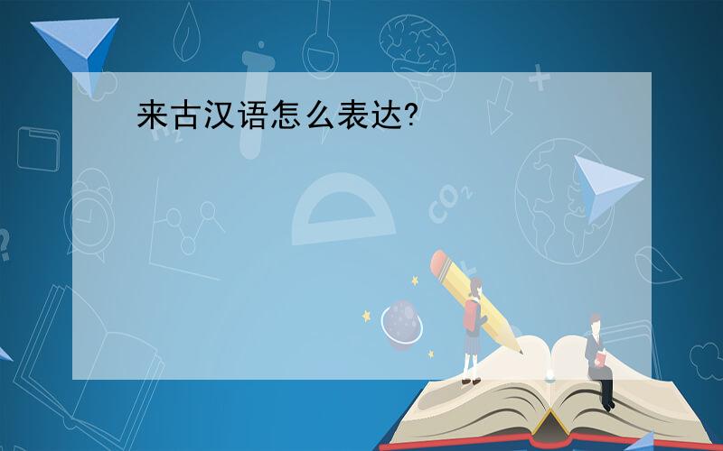 来古汉语怎么表达?