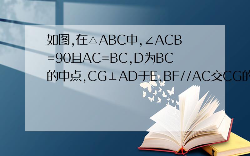 如图,在△ABC中,∠ACB=90且AC=BC,D为BC的中点,CG⊥AD于E,BF//AC交CG的延长线,连接DG,试说明DG=FG