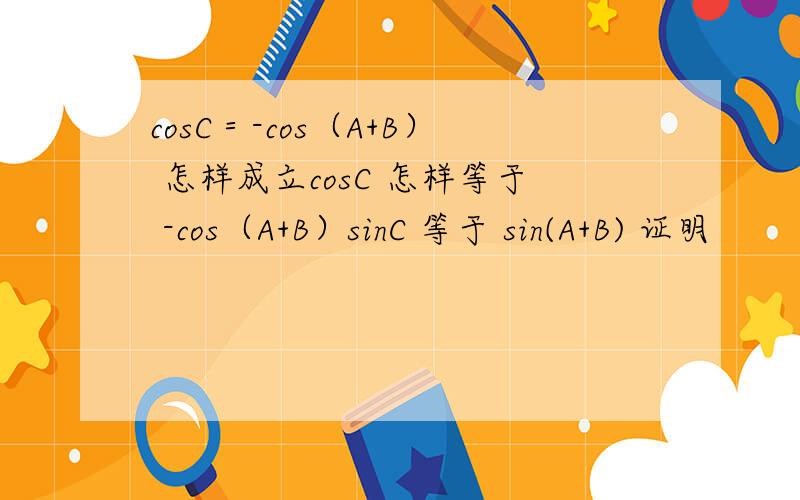 cosC＝-cos（A+B） 怎样成立cosC 怎样等于 -cos（A+B）sinC 等于 sin(A+B) 证明