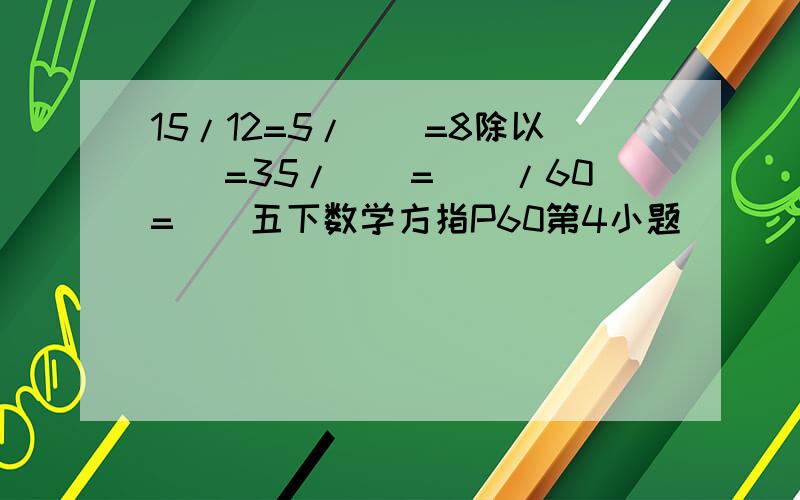 15/12=5/()=8除以()=35/()=()/60=()五下数学方指P60第4小题