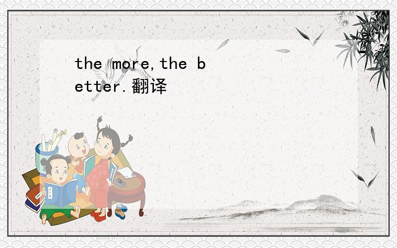 the more,the better.翻译