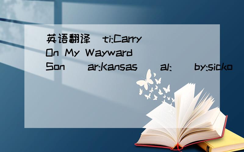 英语翻译[ti:Carry On My Wayward Son][ar:Kansas][al:][by:sicko][00:01.00]Carry on my wayward son,[00:05.00]For there'll be peace when you are done[00:09.00]Lay your weary head to rest[00:13.50]Now don't you cry no more[00:17.00][00:40.00][01:09.50