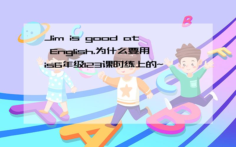 Jim is good at English.为什么要用is6年级123课时练上的~