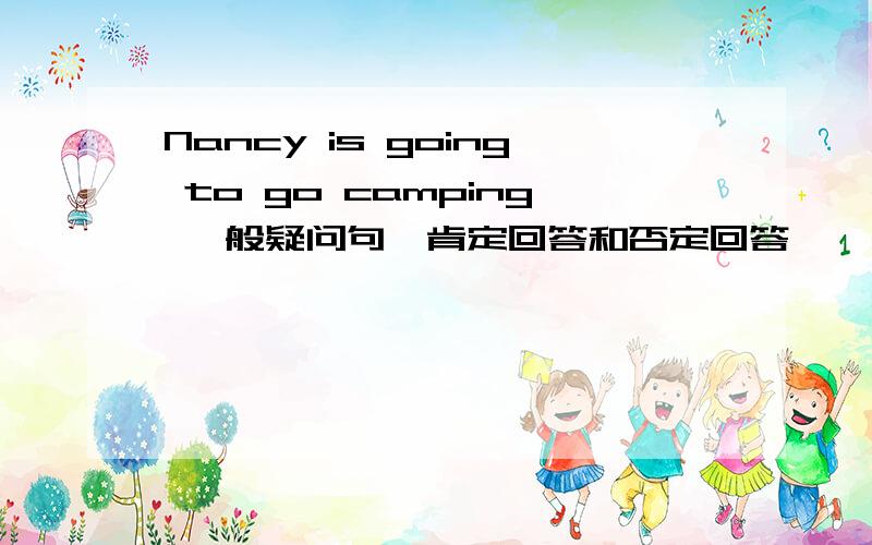 Nancy is going to go camping 一般疑问句,肯定回答和否定回答
