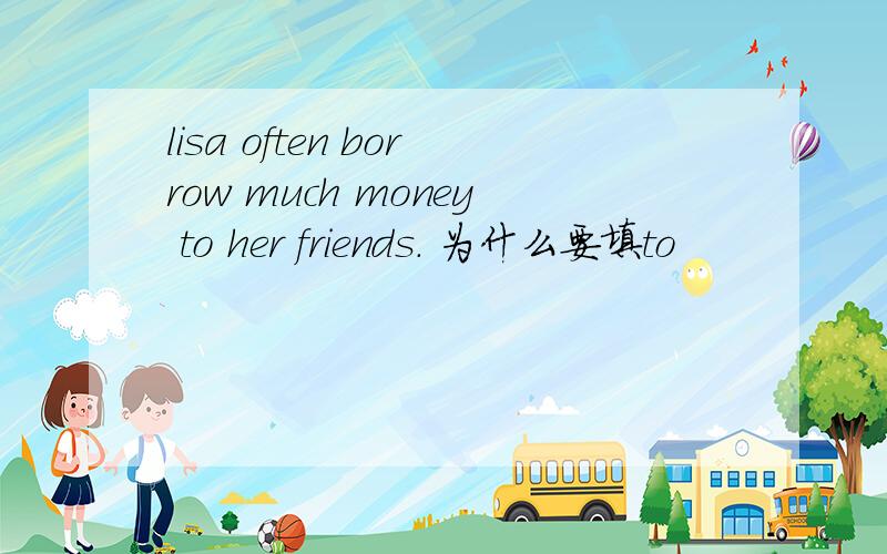 lisa often borrow much money to her friends. 为什么要填to