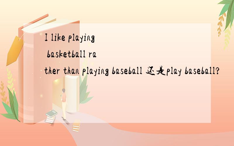 I like playing basketball rather than playing baseball 还是play baseball?