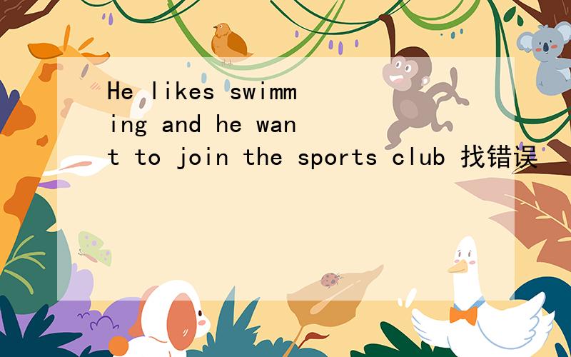 He likes swimming and he want to join the sports club 找错误