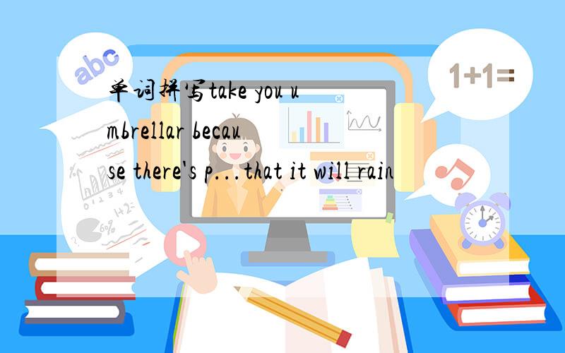 单词拼写take you umbrellar because there's p...that it will rain