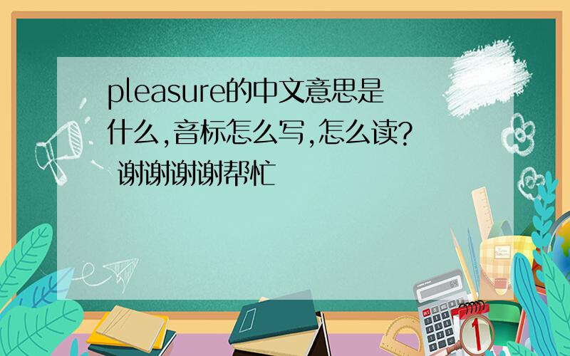 pleasure的中文意思是什么,音标怎么写,怎么读?  谢谢谢谢帮忙
