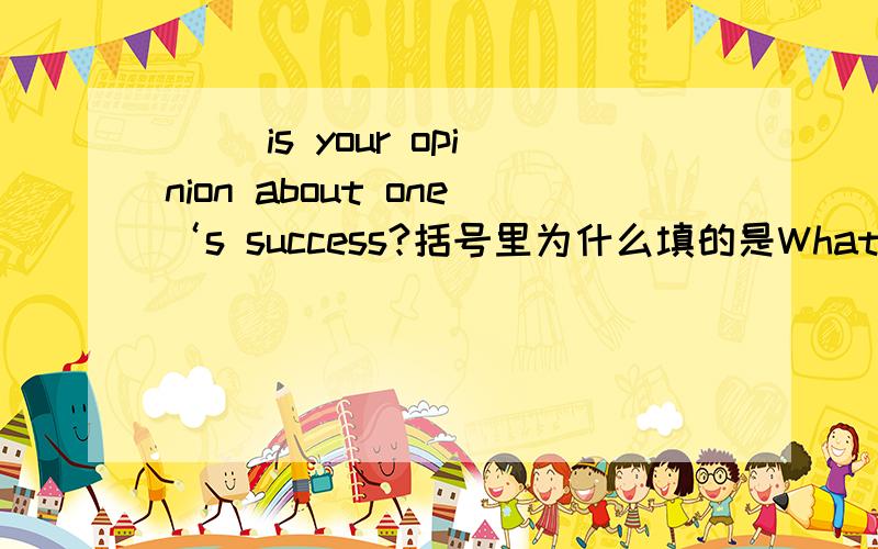 （ ）is your opinion about one‘s success?括号里为什么填的是What 而不是